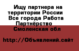 Ищу партнера на территории России  - Все города Работа » Партнёрство   . Смоленская обл.